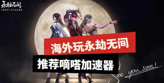 永劫无间卡怎么办？嘀嗒加速器支持国服加速