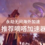 永劫无间地区限制怎么办？嘀嗒加速器完美解决限制