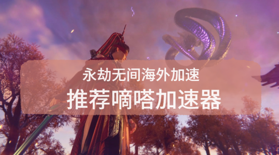 永劫无间地区限制怎么办?嘀嗒加速器完美解决限制